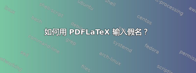 如何用 PDFLaTeX 输入假名？