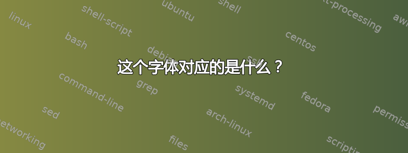 这个字体对应的是什么？