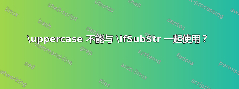 \uppercase 不能与 \IfSubStr 一起使用？