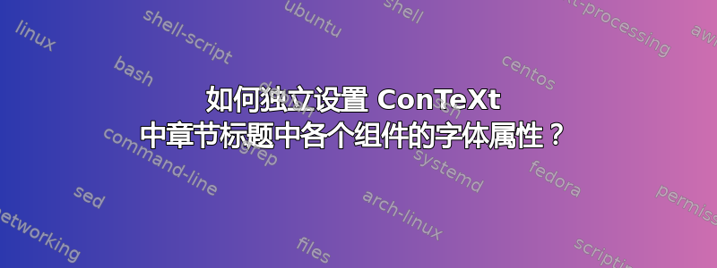 如何独立设置 ConTeXt 中章节标题中各个组件的字体属性？