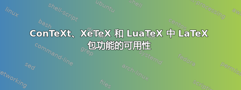 ConTeXt、XeTeX 和 LuaTeX 中 LaTeX 包功能的可用性