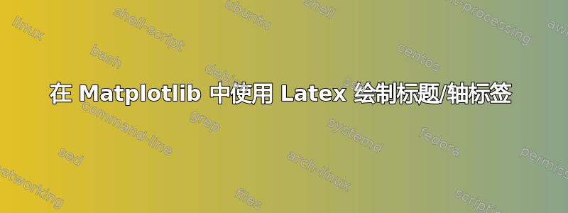 在 Matplotlib 中使用 Latex 绘制标题/轴标签