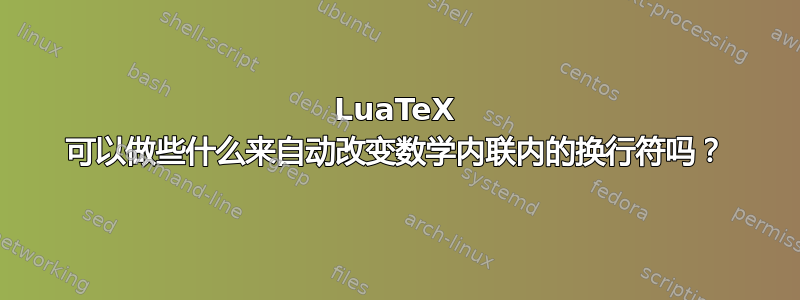 LuaTeX 可以做些什么来自动改变数学内联内的换行符吗？