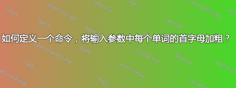 如何定义一个命令，将输入参数中每个单词的首字母加粗？