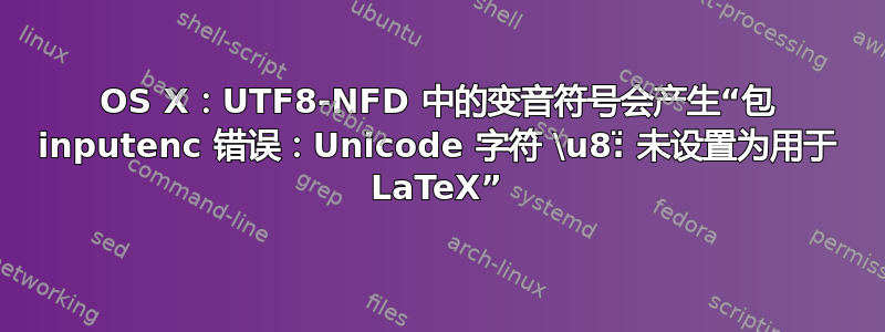 OS X：UTF8-NFD 中的变音符号会产生“包 inputenc 错误：Unicode 字符 \u8:̈ 未设置为用于 LaTeX”