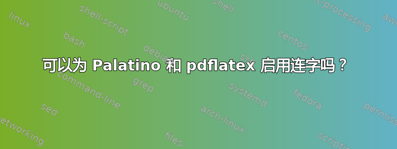 可以为 Palatino 和 pdflatex 启用连字吗？