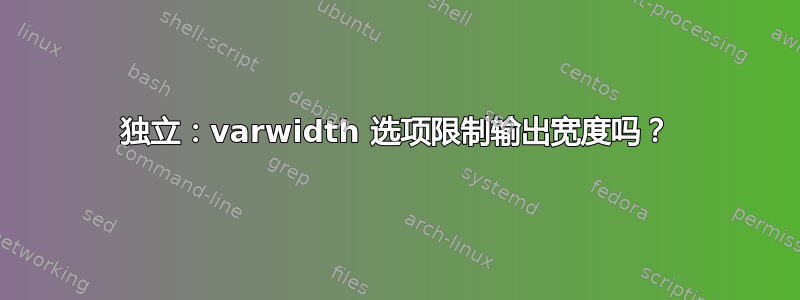 独立：varwidth 选项限制输出宽度吗？