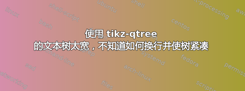 使用 tikz-qtree 的文本树太宽，不知道如何换行并使树紧凑