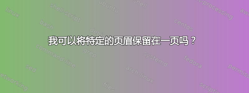 我可以将特定的页眉保留在一页吗？