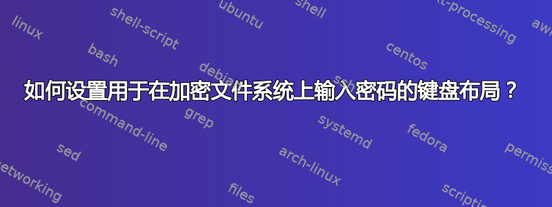 如何设置用于在加密文件系统上输入密码的键盘布局？