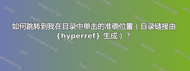 如何跳转到我在目录中单击的准确位置（目录链接由 {hyperref} 生成）？