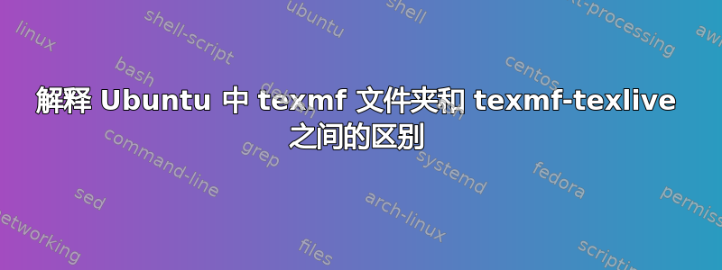 解释 Ubuntu 中 texmf 文件夹和 texmf-texlive 之间的区别