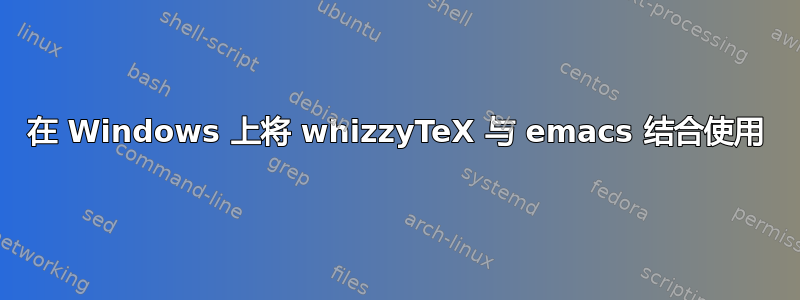 在 Windows 上将 whizzyTeX 与 emacs 结合使用