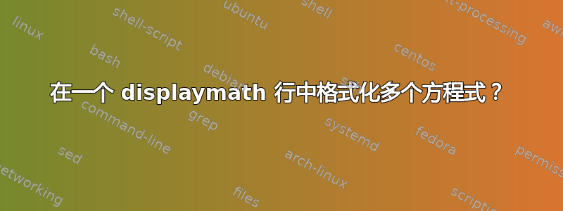 在一个 displaymath 行中格式化多个方程式？