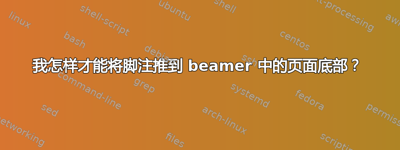 我怎样才能将脚注推到 beamer 中的页面底部？