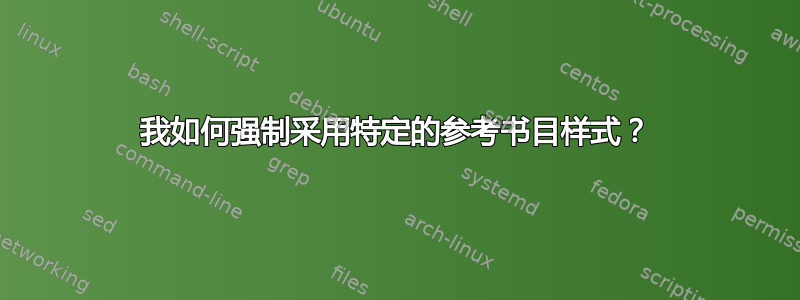 我如何强制采用特定的参考书目样式？