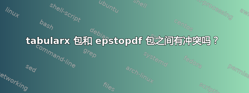 tabularx 包和 epstopdf 包之间有冲突吗？