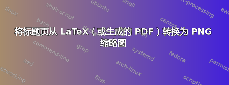 将标题页从 LaTeX（或生成的 PDF）转换为 PNG 缩略图