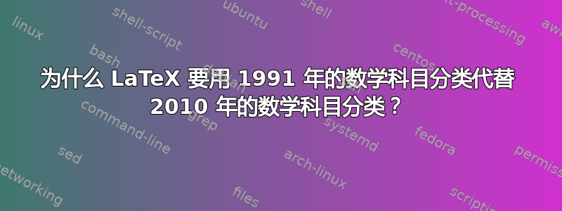 为什么 LaTeX 要用 1991 年的数学科目分类代替 2010 年的数学科目分类？