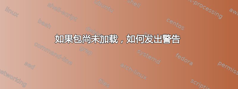 如果包尚未加载，如何发出警告