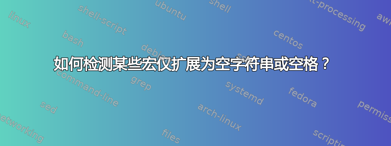 如何检测某些宏仅扩展为空字符串或空格？