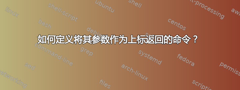 如何定义将其参数作为上标返回的命令？