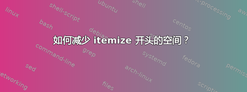 如何减少 itemize 开头的空间？