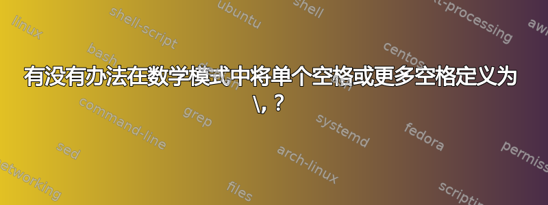 有没有办法在数学模式中将单个空格或更多空格定义为 \,？