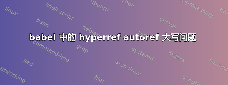 babel 中的 hyperref autoref 大写问题