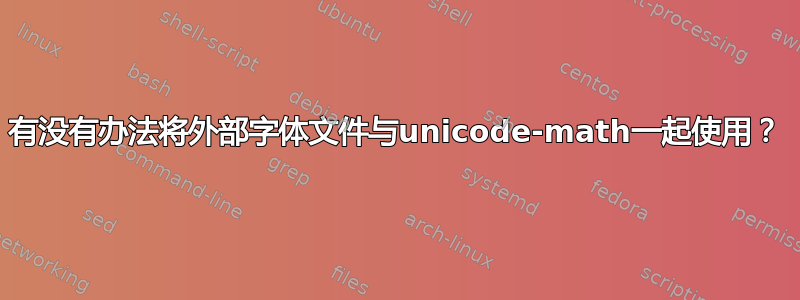 有没有办法将外部字体文件与unicode-math一起使用？