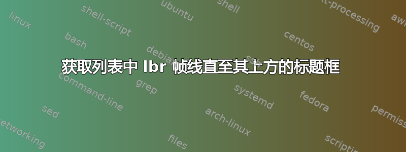 获取列表中 lbr 帧线直至其上方的标题框