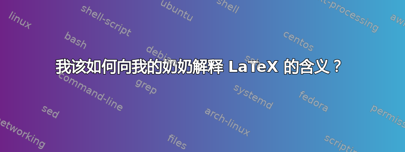 我该如何向我的奶奶解释 LaTeX 的含义？