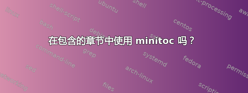 在包含的章节中使用 minitoc 吗？