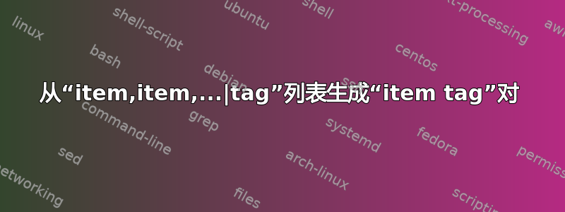 从“item,item,...|tag”列表生成“item tag”对