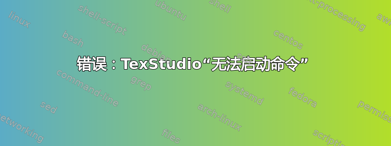 错误：TexStudio“无法启动命令”