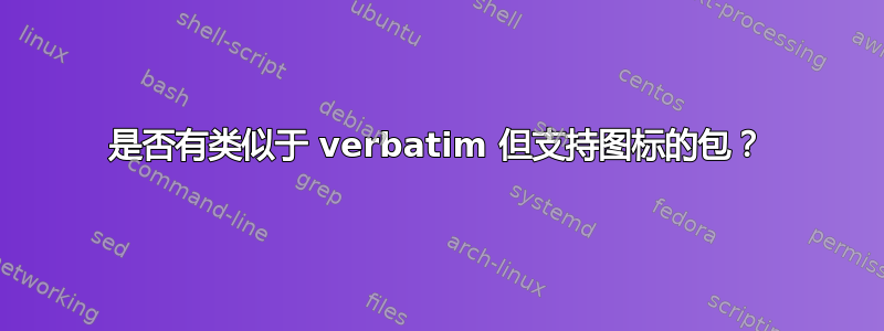 是否有类似于 verbatim 但支持图标的包？