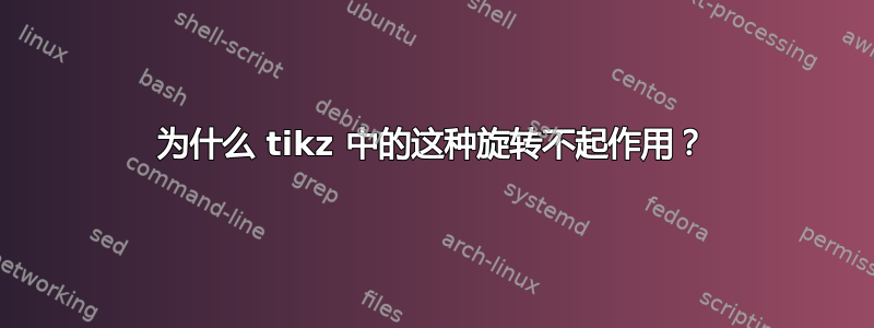 为什么 tikz 中的这种旋转不起作用？