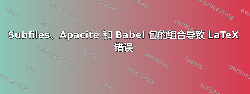 Subfiles、Apacite 和 Babel 包的组合导致 LaTeX 错误