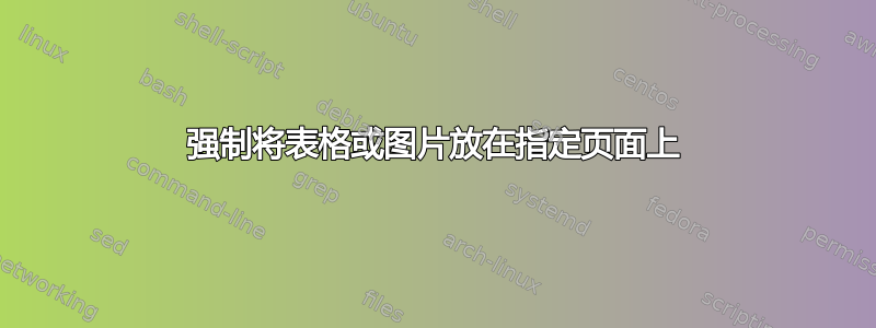 强制将表格或图片放在指定页面上