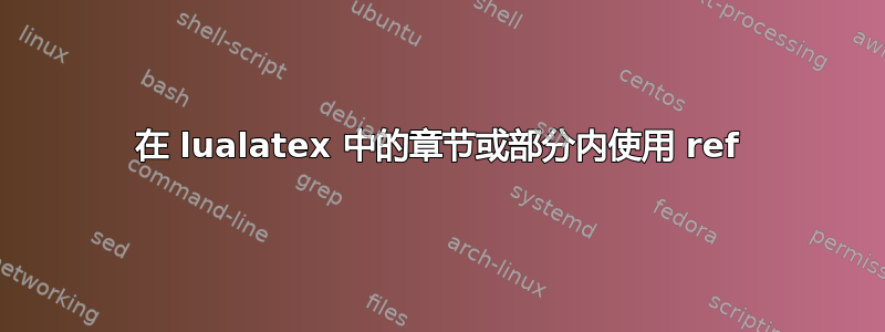 在 lualatex 中的章节或部分内使用 ref