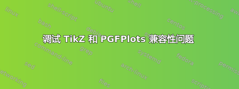 调试 TikZ 和 PGFPlots 兼容性问题