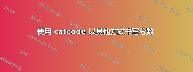 使用 catcode 以其他方式书写分数