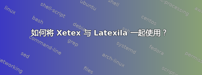 如何将 Xetex 与 Latexila 一起使用？