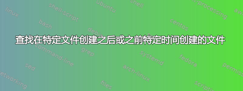 查找在特定文件创建之后或之前特定时间创建的文件