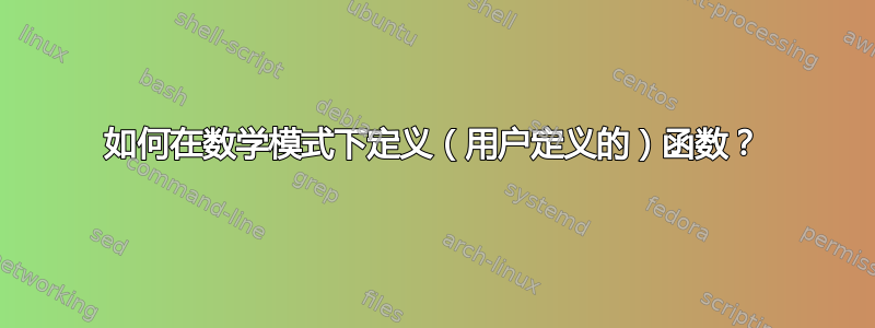 如何在数学模式下定义（用户定义的）函数？