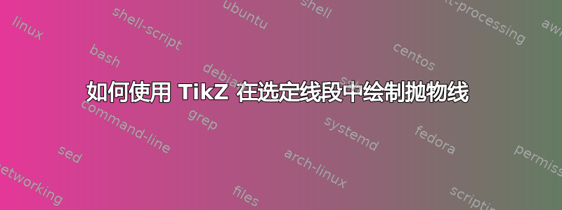 如何使用 TikZ 在选定线段中绘制抛物线