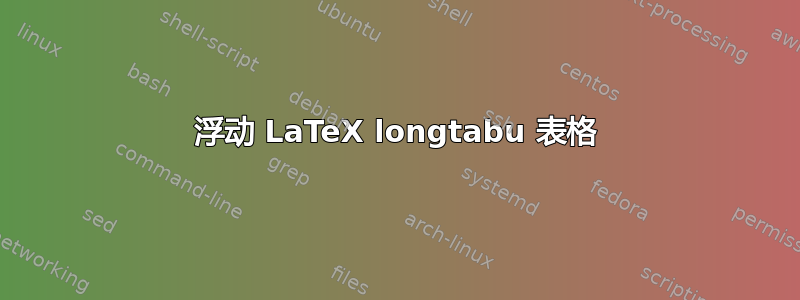 浮动 LaTeX longtabu 表格