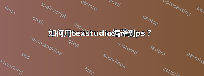 如何用texstudio编译到ps？