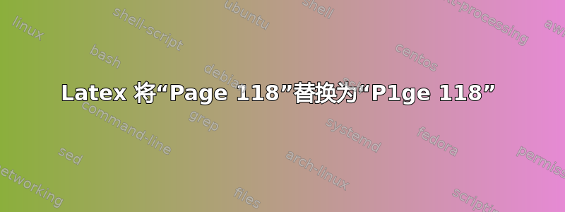 Latex 将“Page 118”替换为“P1ge 118”