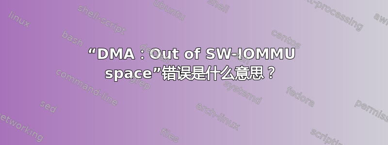 “DMA：Out of SW-IOMMU space”错误是什么意思？